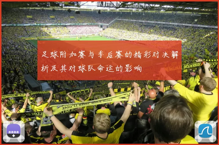 足球附加赛与季后赛的精彩对决解析及其对球队命运的影响