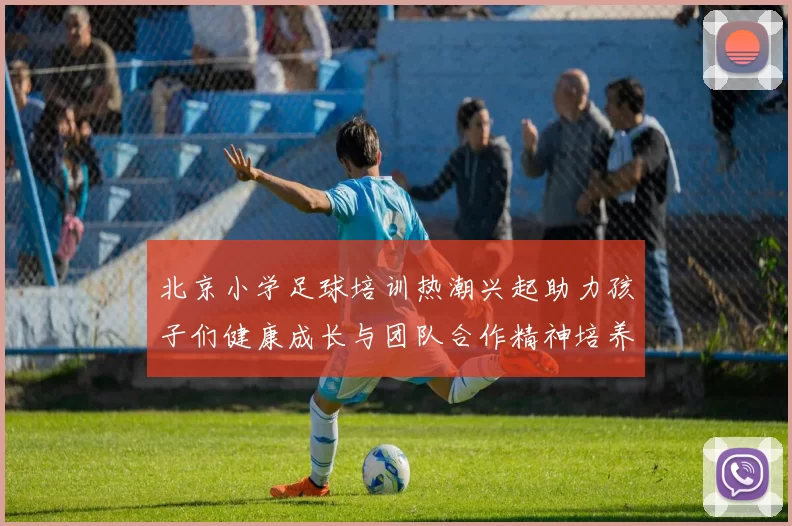 北京小学足球培训热潮兴起助力孩子们健康成长与团队合作精神培养