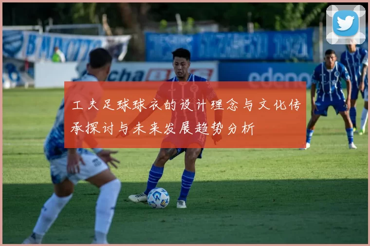 工夫足球球衣的设计理念与文化传承探讨与未来发展趋势分析